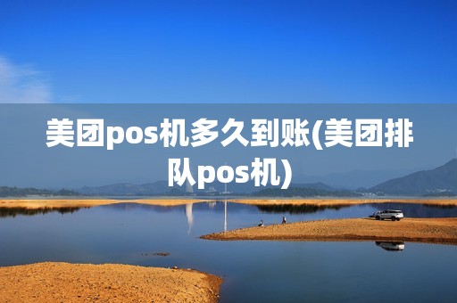 美团pos机多久到账(美团排队pos机)