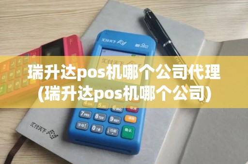 瑞升达pos机哪个公司代理(瑞升达pos机哪个公司)
