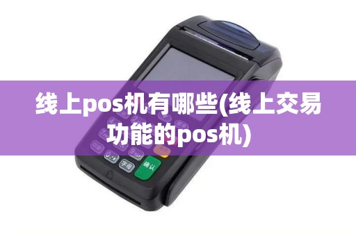 线上pos机有哪些(线上交易功能的pos机)