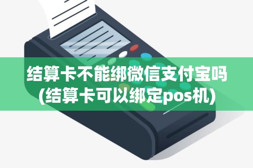 结算卡不能绑微信支付宝吗(结算卡可以绑定pos机)
