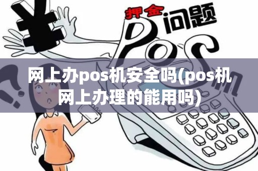 网上办pos机安全吗(pos机网上办理的能用吗)