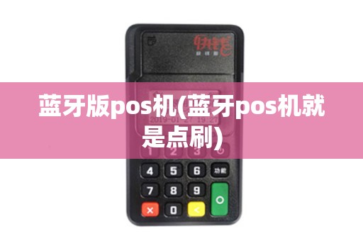 蓝牙版pos机(蓝牙pos机就是点刷)