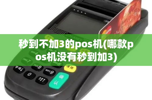 秒到不加3的pos机(哪款pos机没有秒到加3)