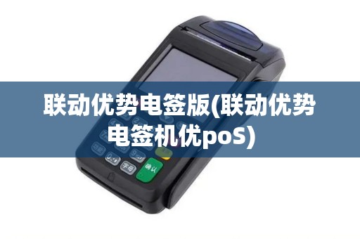 联动优势电签版(联动优势电签机优poS)