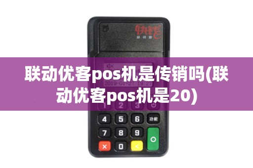 联动优客pos机是传销吗(联动优客pos机是20)