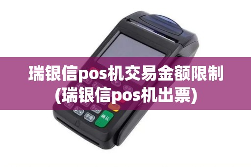 瑞银信pos机交易金额限制(瑞银信pos机出票)