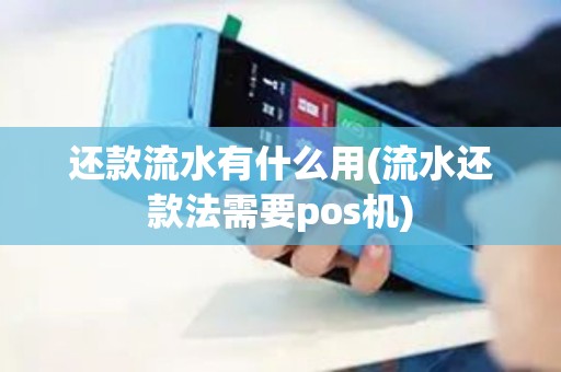 还款流水有什么用(流水还款法需要pos机)