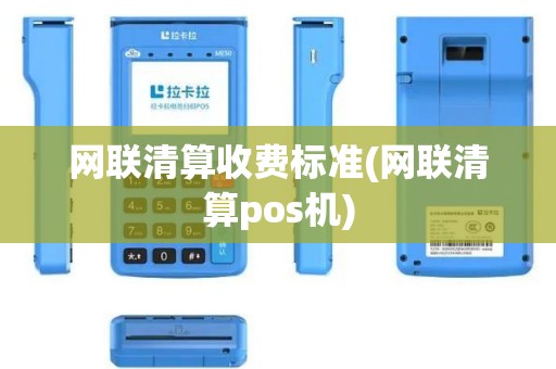 网联清算收费标准(网联清算pos机)