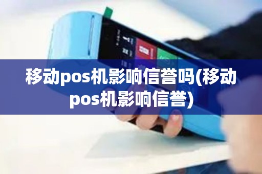 移动pos机影响信誉吗(移动pos机影响信誉)
