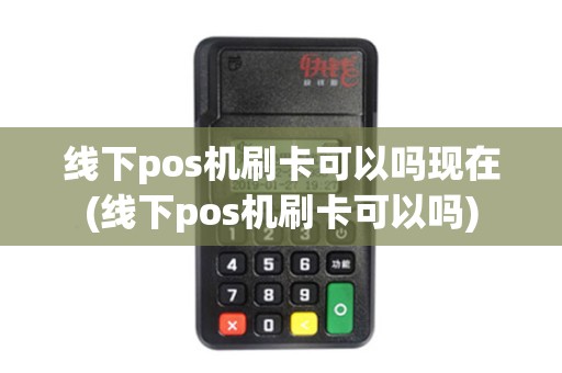线下pos机刷卡可以吗现在(线下pos机刷卡可以吗)