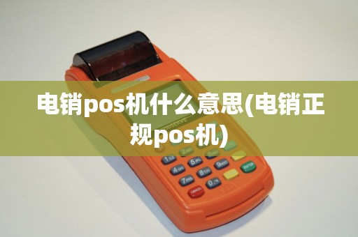电销pos机什么意思(电销正规pos机)