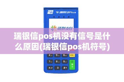 瑞银信pos机没有信号是什么原因(瑞银信pos机符号)