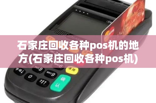 石家庄回收各种pos机的地方(石家庄回收各种pos机)