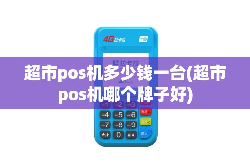 超市pos机多少钱一台(超市pos机哪个牌子好)