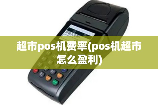 超市pos机费率(pos机超市怎么盈利)
