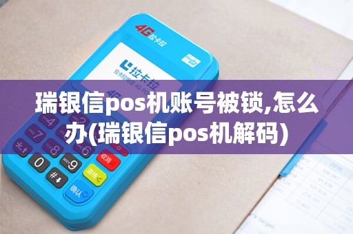 瑞银信pos机账号被锁,怎么办(瑞银信pos机解码)