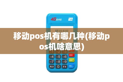 移动pos机有哪几种(移动pos机啥意思)