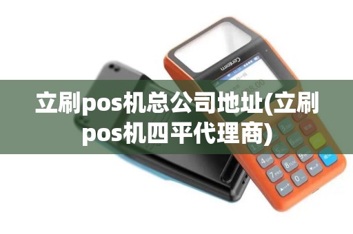 立刷pos机总公司地址(立刷pos机四平代理商)