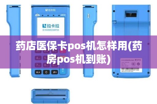 药店医保卡pos机怎样用(药房pos机到账)