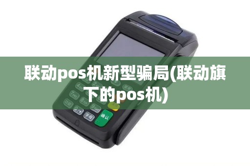 联动pos机新型骗局(联动旗下的pos机)