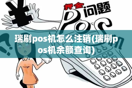 瑞刷pos机怎么注销(瑞刷pos机余额查询)