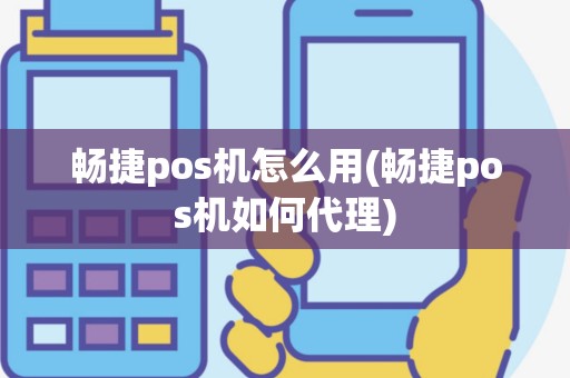 畅捷pos机怎么用(畅捷pos机如何代理)