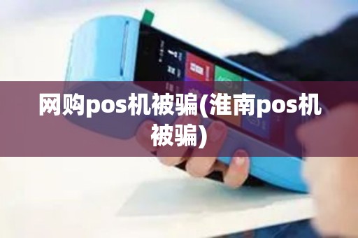 网购pos机被骗(淮南pos机被骗)