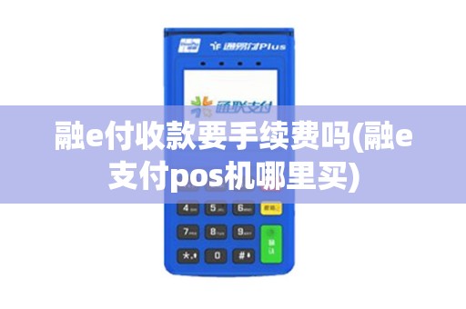 融e付收款要手续费吗(融e支付pos机哪里买)