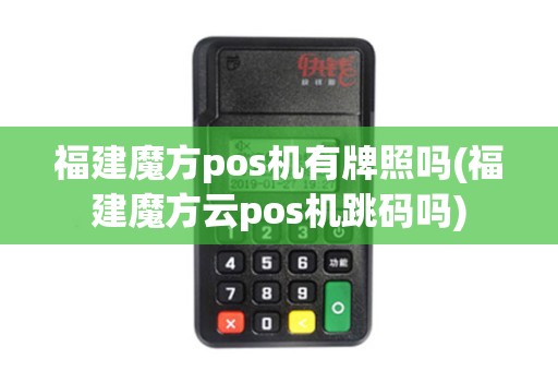 福建魔方pos机有牌照吗(福建魔方云pos机跳码吗)