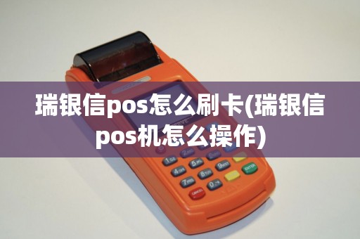 瑞银信pos怎么刷卡(瑞银信pos机怎么操作)