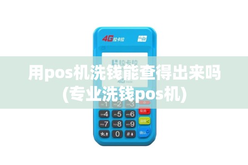 用pos机洗钱能查得出来吗(专业洗钱pos机)