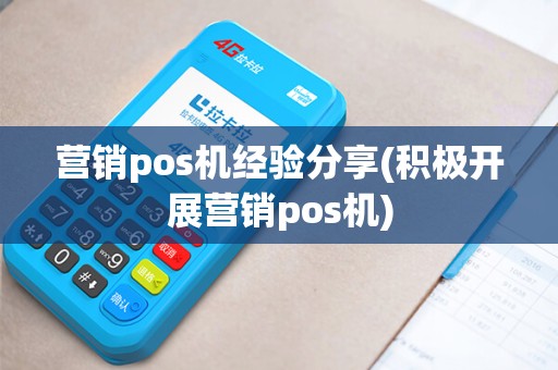 营销pos机经验分享(积极开展营销pos机)