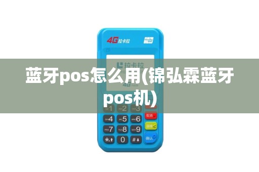 蓝牙pos怎么用(锦弘霖蓝牙pos机)