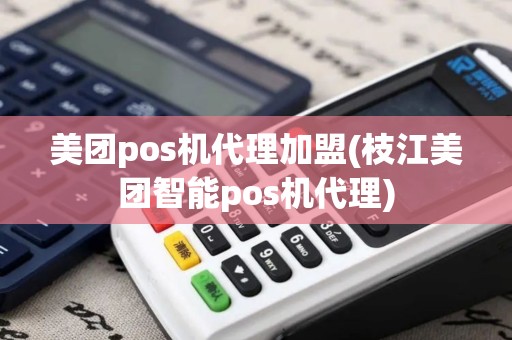 美团pos机代理加盟(枝江美团智能pos机代理)