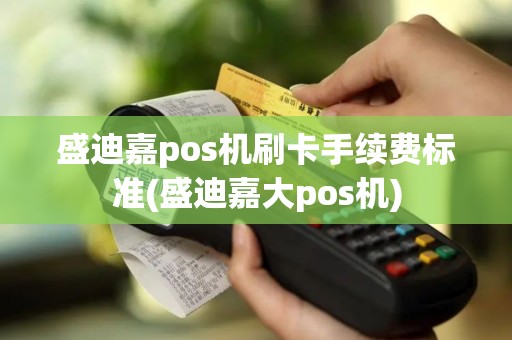 盛迪嘉pos机刷卡手续费标准(盛迪嘉大pos机)