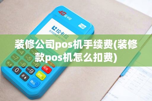 装修公司pos机手续费(装修款pos机怎么扣费)
