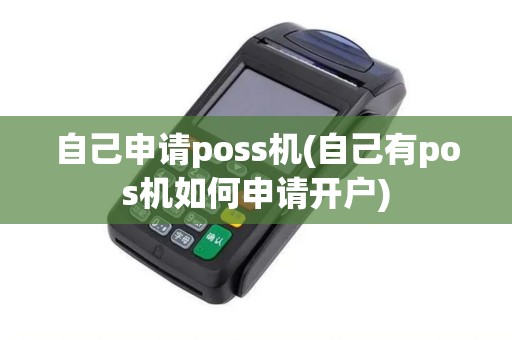 自己申请poss机(自己有pos机如何申请开户)