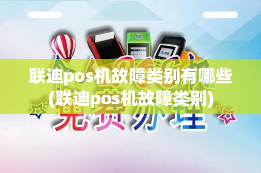 联迪pos机故障类别有哪些(联迪pos机故障类别)