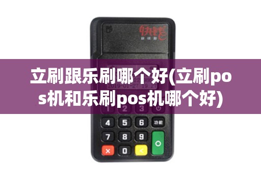 立刷跟乐刷哪个好(立刷pos机和乐刷pos机哪个好)