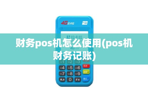财务pos机怎么使用(pos机财务记账)