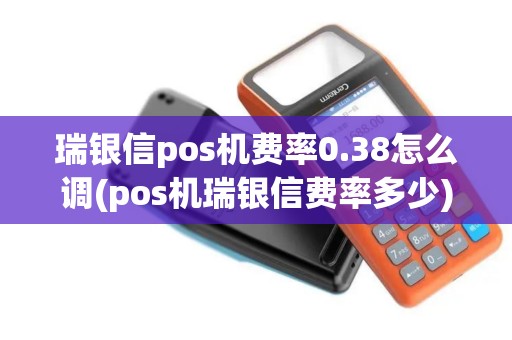 瑞银信pos机费率0.38怎么调(pos机瑞银信费率多少)