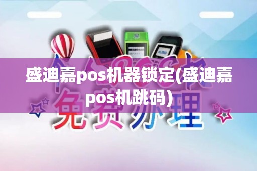 盛迪嘉pos机器锁定(盛迪嘉pos机跳码)