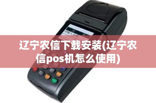 辽宁农信下载安装(辽宁农信pos机怎么使用)