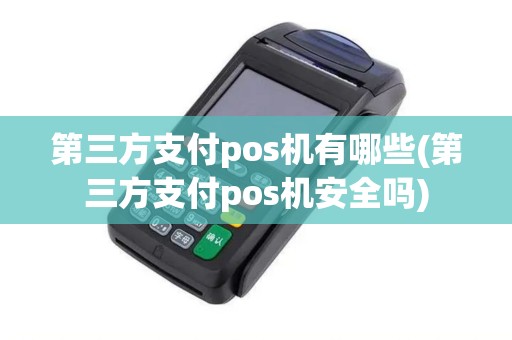 第三方支付pos机有哪些(第三方支付pos机安全吗)