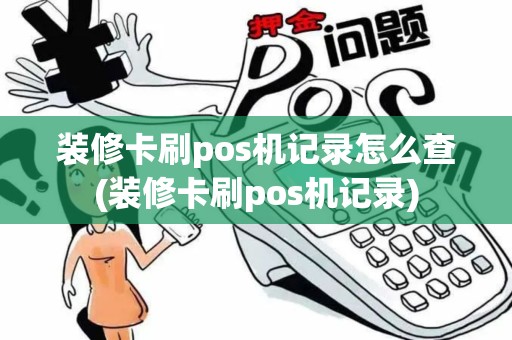 装修卡刷pos机记录怎么查(装修卡刷pos机记录)