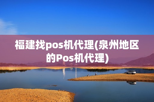 福建找pos机代理(泉州地区的Pos机代理)