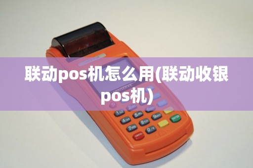 联动pos机怎么用(联动收银pos机)