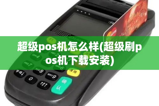 超级pos机怎么样(超级刷pos机下载安装)