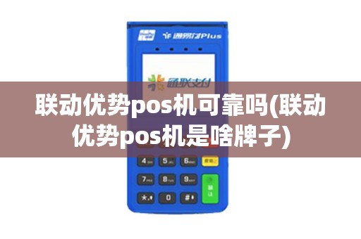 联动优势pos机可靠吗(联动优势pos机是啥牌子)