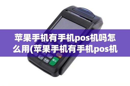 苹果手机有手机pos机吗怎么用(苹果手机有手机pos机吗)